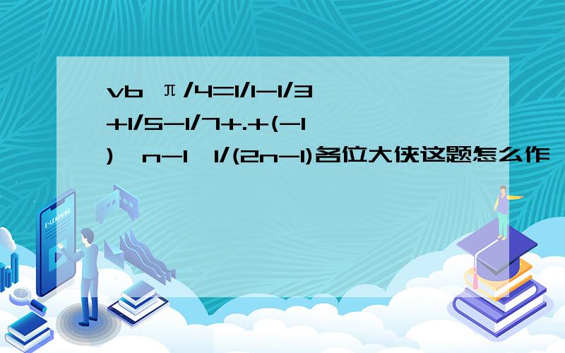 vb π/4=1/1-1/3+1/5-1/7+.+(-1)^n-1*1/(2n-1)各位大侠这题怎么作