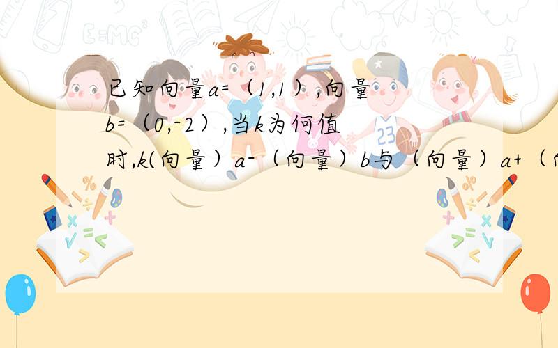 已知向量a=（1,1）,向量b=（0,-2）,当k为何值时,k(向量）a-（向量）b与（向量）a+（向量）b共线