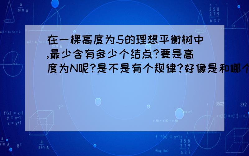 在一棵高度为5的理想平衡树中,最少含有多少个结点?要是高度为N呢?是不是有个规律?好像是和哪个数列差不多了.我更想知道其一般规律,