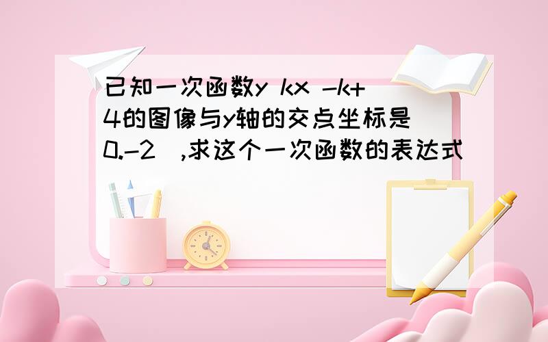 已知一次函数y kx -k+4的图像与y轴的交点坐标是(0.-2),求这个一次函数的表达式