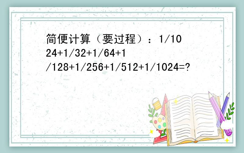 简便计算（要过程）：1/1024+1/32+1/64+1/128+1/256+1/512+1/1024=?