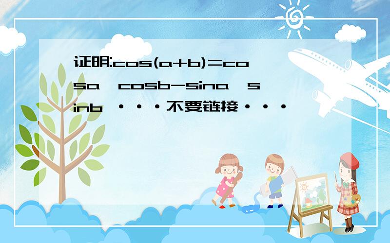 证明:cos(a+b)=cosa*cosb-sina*sinb ···不要链接···