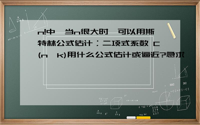 n!中,当n很大时,可以用斯特林公式估计；二项式系数 C(n,k)用什么公式估计或逼近?急求