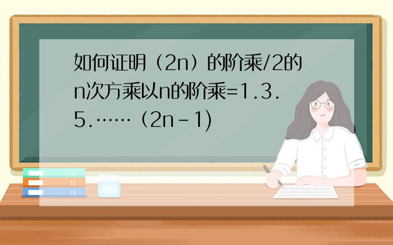 如何证明（2n）的阶乘/2的n次方乘以n的阶乘=1.3.5.……（2n-1)