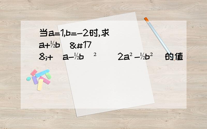 当a=1,b=-2时,求［（a+½b）²+（a-½b）²］（2a²-½b²）的值