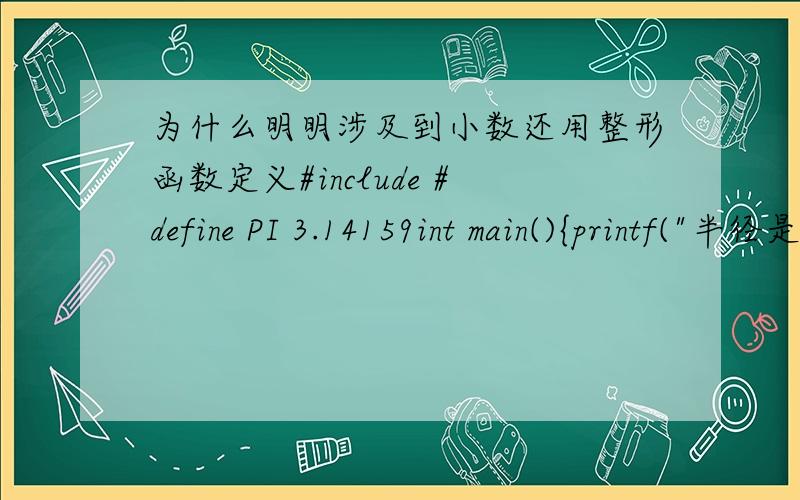 为什么明明涉及到小数还用整形函数定义#include #define PI 3.14159int main(){printf(