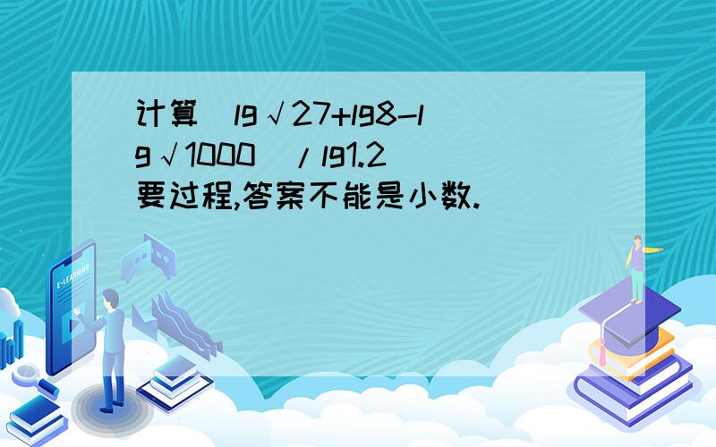 计算(lg√27+lg8-lg√1000)/lg1.2 要过程,答案不能是小数.