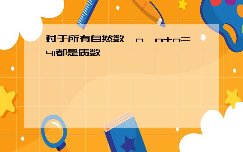 对于所有自然数,n*n+n=41都是质数,