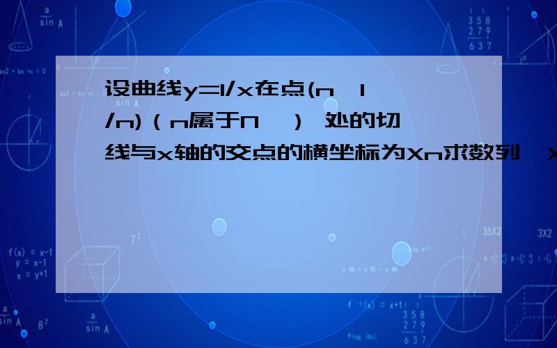 设曲线y=1/x在点(n,1/n)（n属于N*） 处的切线与x轴的交点的横坐标为Xn求数列{Xn}的前n项和Sn