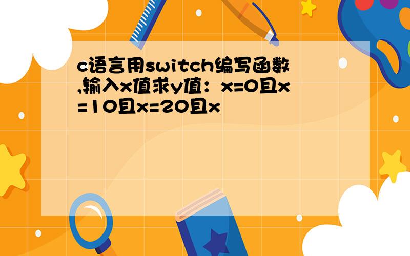 c语言用switch编写函数,输入x值求y值：x=0且x=10且x=20且x