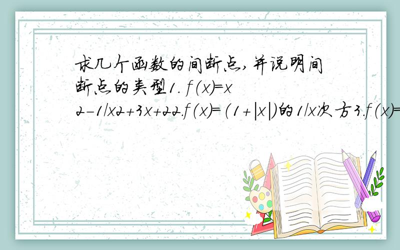 求几个函数的间断点,并说明间断点的类型1. f（x）=x2-1/x2+3x+22.f（x）=（1+|x|)的1/x次方3.f（x）= xsin(1/x)