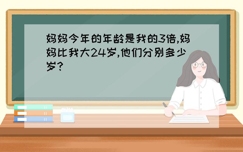 妈妈今年的年龄是我的3倍,妈妈比我大24岁,他们分别多少岁?