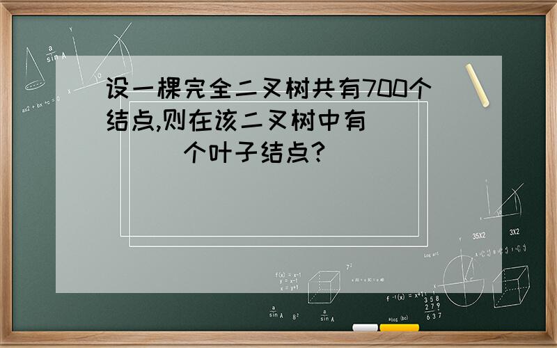 设一棵完全二叉树共有700个结点,则在该二叉树中有______个叶子结点?