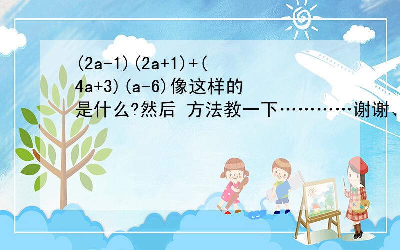 (2a-1)(2a+1)+(4a+3)(a-6)像这样的是什么?然后 方法教一下…………谢谢、