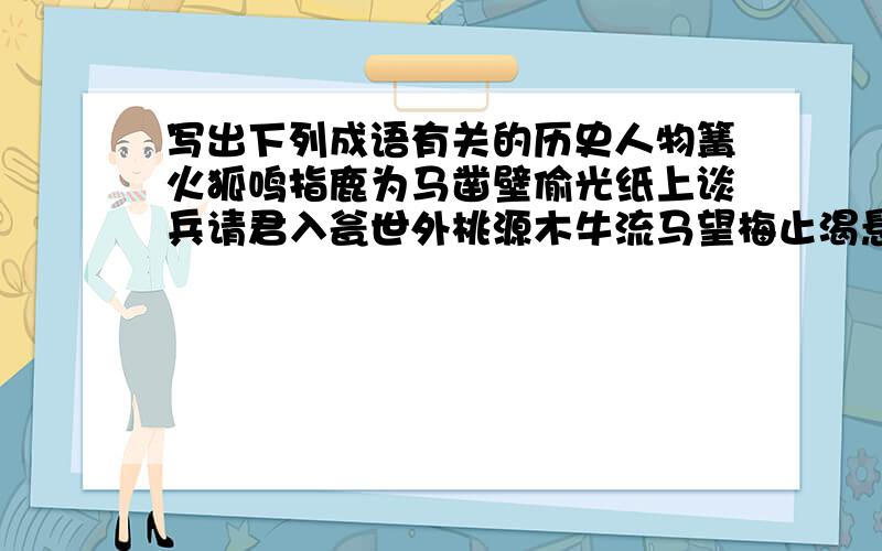 写出下列成语有关的历史人物篝火狐鸣指鹿为马凿壁偷光纸上谈兵请君入瓮世外桃源木牛流马望梅止渴悬梁刺骨暗渡陈仓毛遂自荐怒发冲冠老骥伏枥韦编三绝图穷匕现好大喜功七步之才一鼓