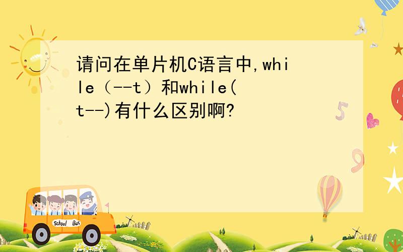 请问在单片机C语言中,while（--t）和while(t--)有什么区别啊?