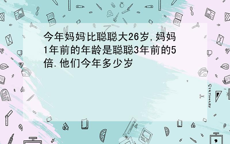 今年妈妈比聪聪大26岁,妈妈1年前的年龄是聪聪3年前的5倍.他们今年多少岁�