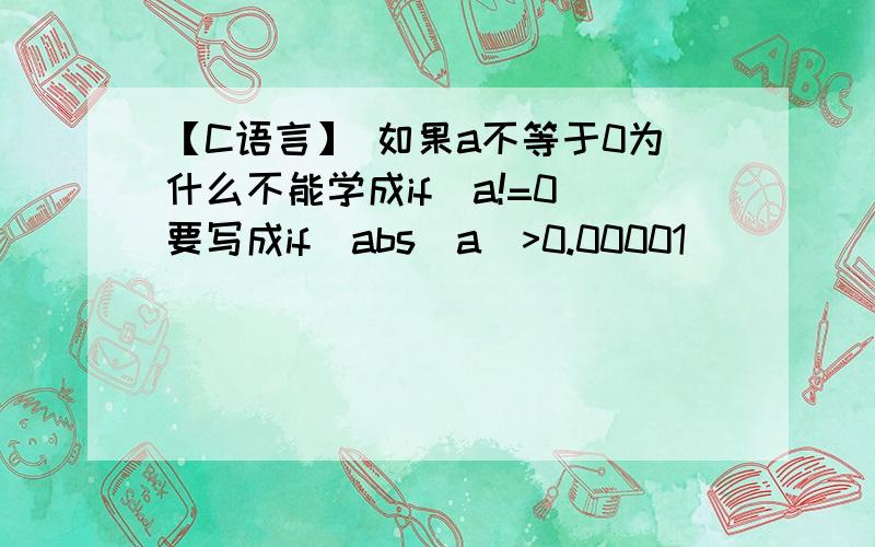 【C语言】 如果a不等于0为什么不能学成if(a!=0)要写成if(abs(a)>0.00001)