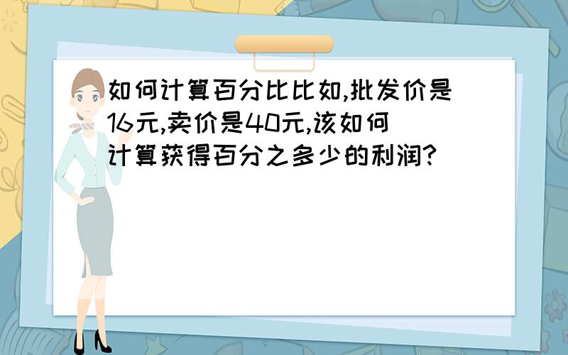 如何计算百分比比如,批发价是16元,卖价是40元,该如何计算获得百分之多少的利润?