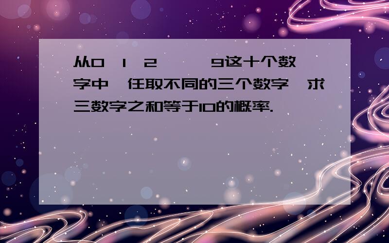 从0,1,2,…,9这十个数字中,任取不同的三个数字,求三数字之和等于10的概率.