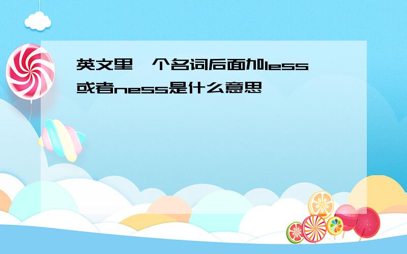 英文里一个名词后面加less或者ness是什么意思