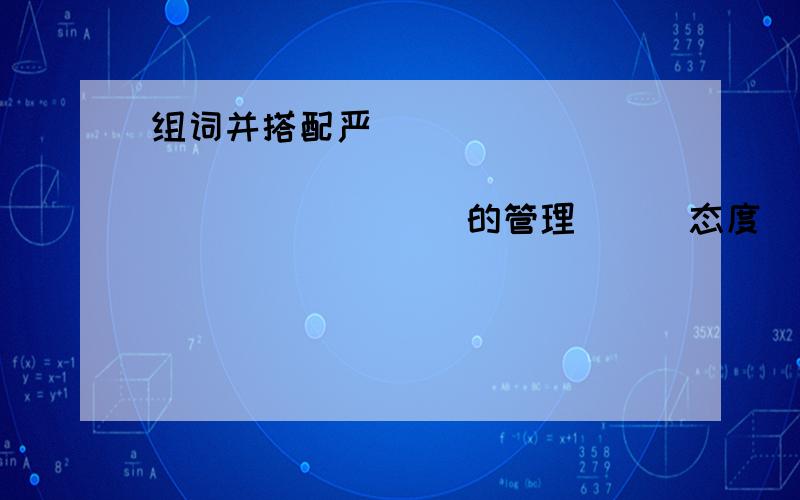 组词并搭配严 _____ ____ _________ ______( )的管理 ( )态度 ( )作风 ( )组织静________ _________ ________ _________( )心情 ( )夜晚 ( )山谷 ( ) 环境