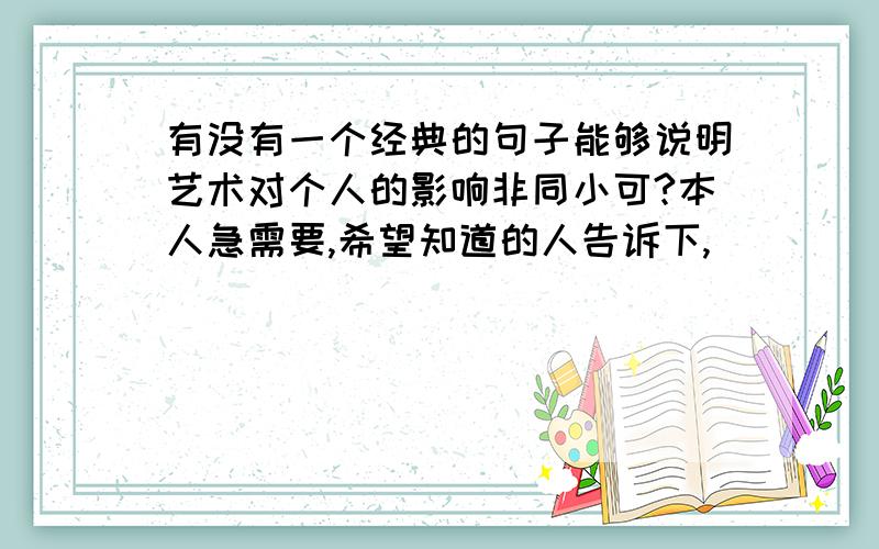 有没有一个经典的句子能够说明艺术对个人的影响非同小可?本人急需要,希望知道的人告诉下,