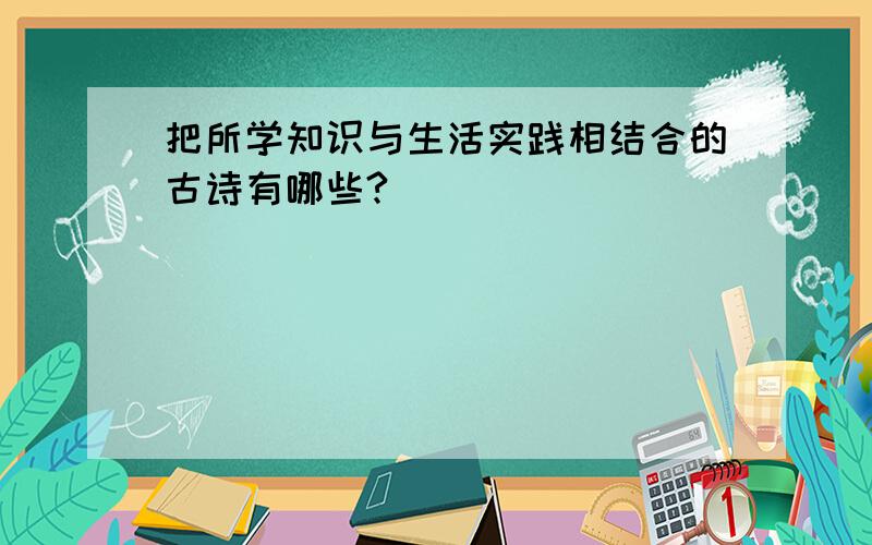 把所学知识与生活实践相结合的古诗有哪些?