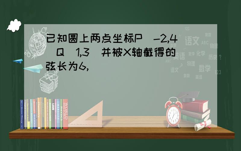 已知圆上两点坐标P（-2,4）Q（1,3）并被X轴截得的弦长为6,