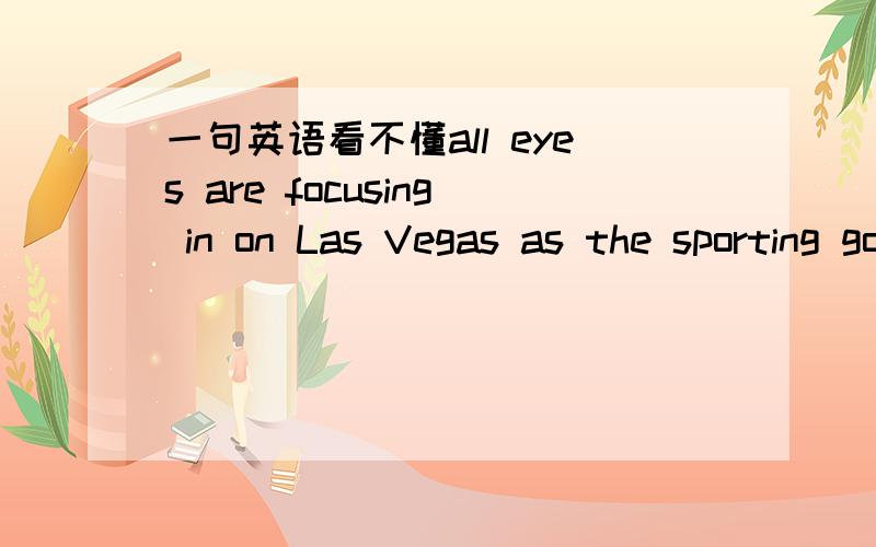 一句英语看不懂all eyes are focusing in on Las Vegas as the sporting goods industry closes in on its first true industry gathering in years.