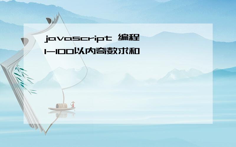 javascript 编程 1-100以内奇数求和