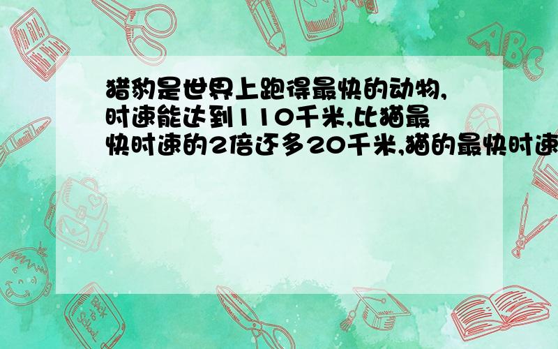 猎豹是世界上跑得最快的动物,时速能达到110千米,比猫最快时速的2倍还多20千米,猫的最快时速度多少千米?