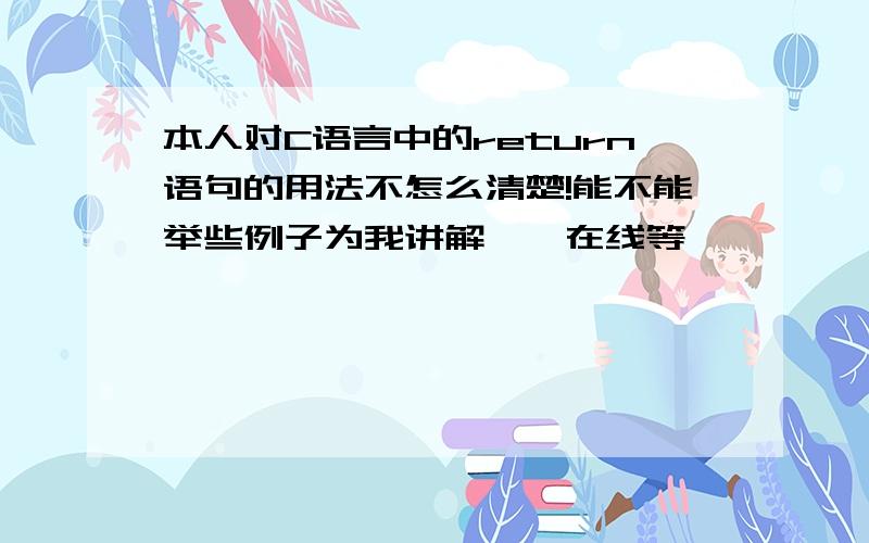 本人对C语言中的return语句的用法不怎么清楚!能不能举些例子为我讲解……在线等,