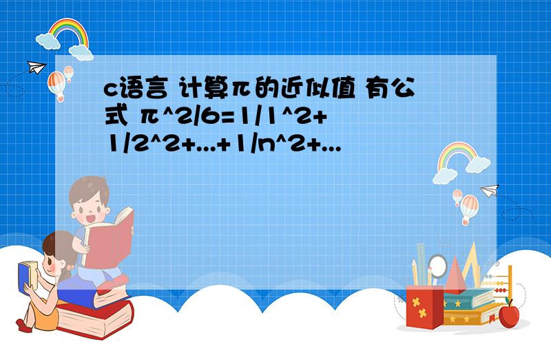 c语言 计算π的近似值 有公式 π^2/6=1/1^2+1/2^2+...+1/n^2+...