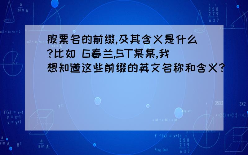 股票名的前缀,及其含义是什么?比如 G春兰,ST某某,我想知道这些前缀的英文名称和含义?