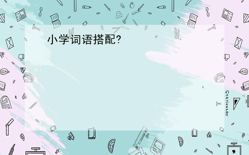 小学词语搭配?