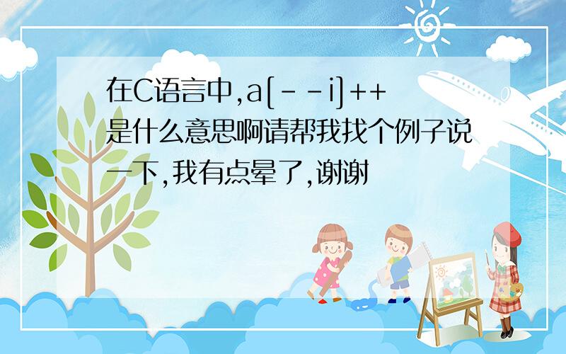 在C语言中,a[--i]++是什么意思啊请帮我找个例子说一下,我有点晕了,谢谢