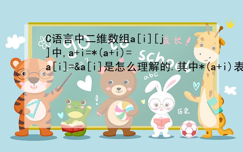 C语言中二维数组a[i][j]中,a+i=*(a+i)=a[i]=&a[i]是怎么理解的.其中*(a+i)表示的不是a+i指向地址的值嘛?这里面的*是什么意思,主要还是*(a+1)=a+i不是很明白,麻烦各位细说下