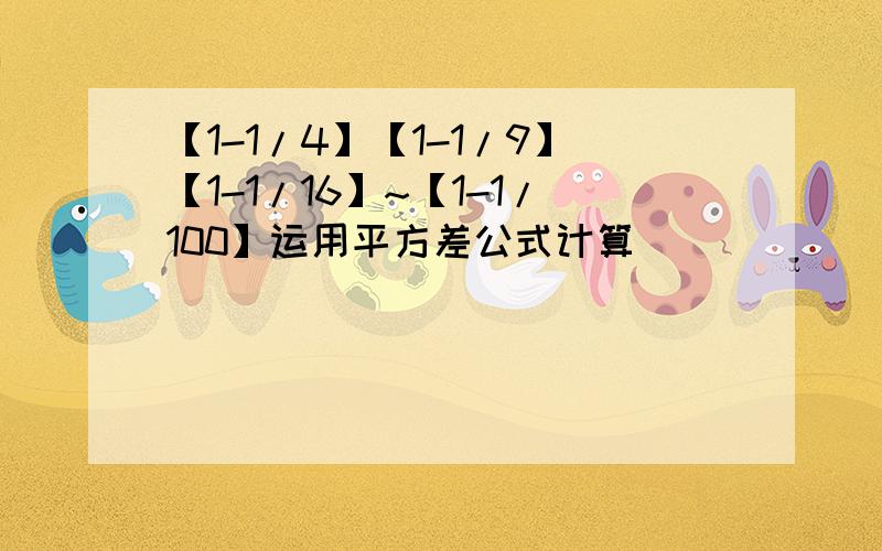 【1-1/4】【1-1/9】【1-1/16】~【1-1/100】运用平方差公式计算