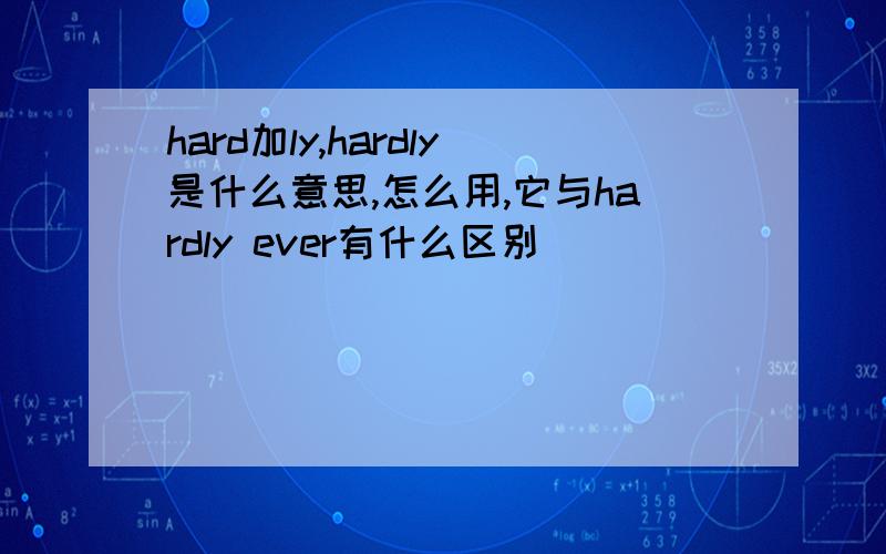 hard加ly,hardly是什么意思,怎么用,它与hardly ever有什么区别