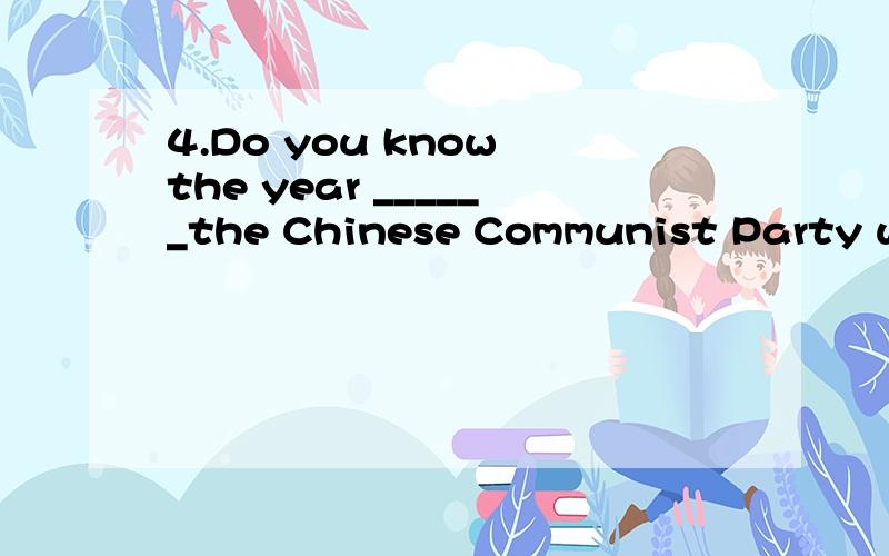 4.Do you know the year ______the Chinese Communist Party was founded?A.which B.that C.when D.on which请求帮助 这里 为什么不可以用D?C 和D 有什么区别在这里