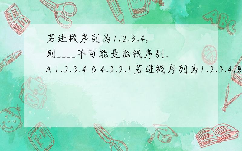 若进栈序列为1.2.3.4,则____不可能是出栈序列.A 1.2.3.4 B 4.3.2.1若进栈序列为1.2.3.4,则____不可能是出栈序列.A 1.2.3.4B 4.3.2.1C 3.4.1.2D 2.4.3.1