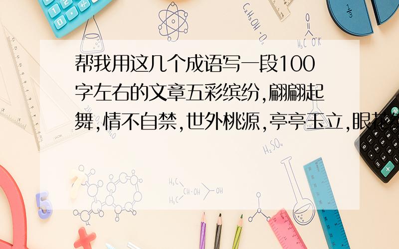 帮我用这几个成语写一段100字左右的文章五彩缤纷,翩翩起舞,情不自禁,世外桃源,亭亭玉立,眼花缭乱100字左右..