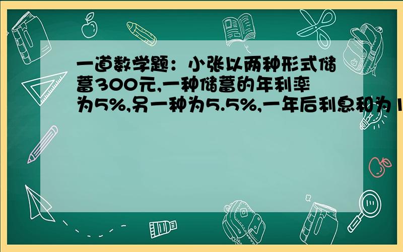 一道数学题：小张以两种形式储蓄300元,一种储蓄的年利率为5%,另一种为5.5%,一年后利息和为15.75元,利率为5%的有多少 元