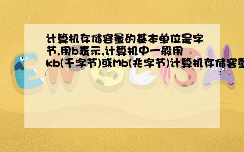 计算机存储容量的基本单位是字节,用b表示,计算机中一般用kb(千字节)或Mb(兆字节)计算机存储容量的基本单位是字节,用b表示,计算机中一般用kb（千字节）或Mb（兆字节）或Gb（吉字节）作为