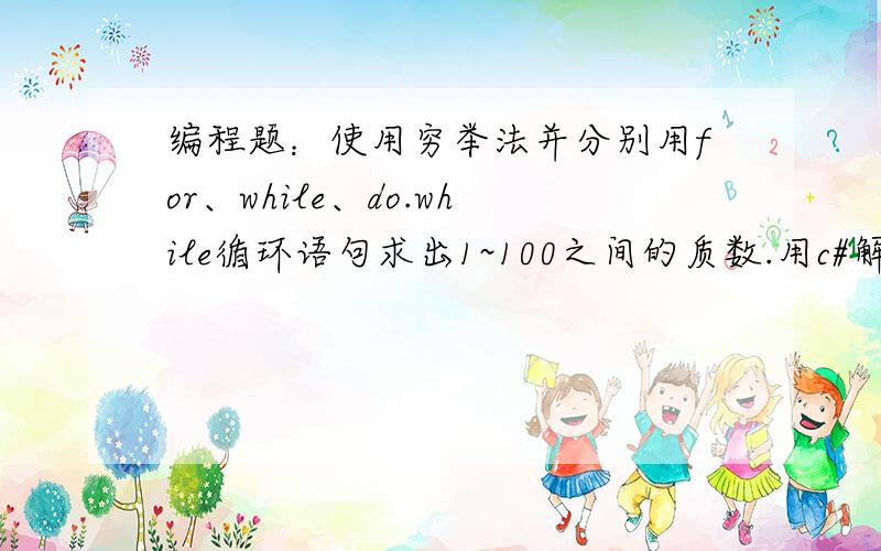 编程题：使用穷举法并分别用for、while、do.while循环语句求出1~100之间的质数.用c#解答,