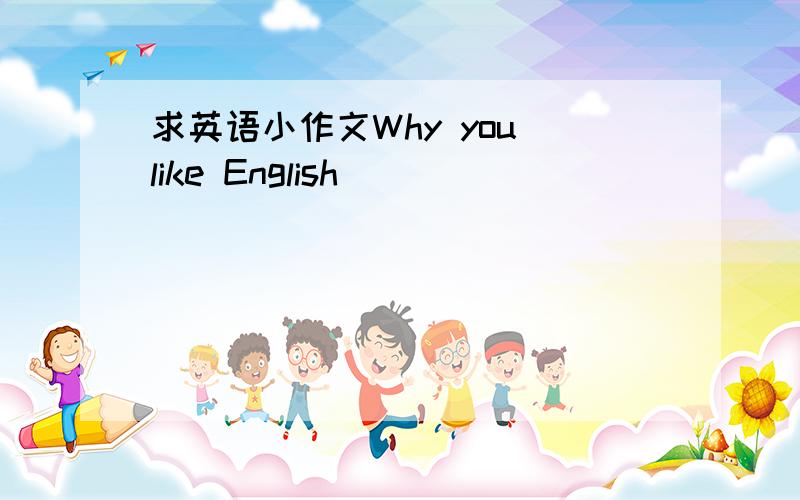 求英语小作文Why you like English