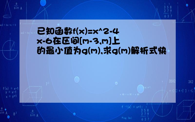 已知函数f(x)=x^2-4x-6在区间[m-3,m]上的最小值为g(m),求g(m)解析式快