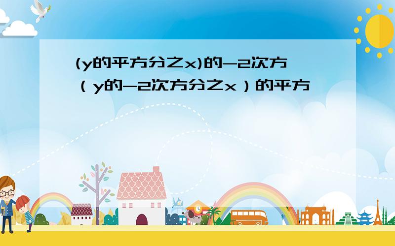 (y的平方分之x)的-2次方（y的-2次方分之x）的平方