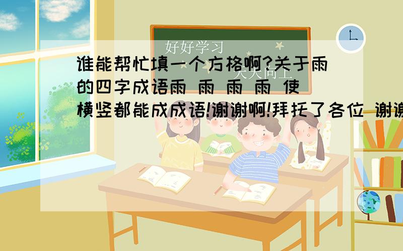 谁能帮忙填一个方格啊?关于雨的四字成语雨 雨 雨 雨 使横竖都能成成语!谢谢啊!拜托了各位 谢谢